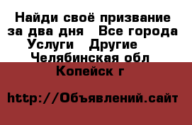 Найди своё призвание за два дня - Все города Услуги » Другие   . Челябинская обл.,Копейск г.